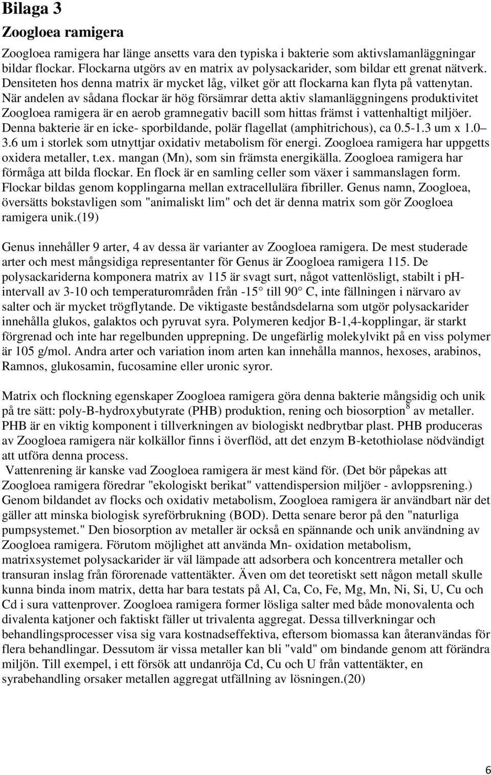 När andelen av sådana flockar är hög försämrar detta aktiv slamanläggningens produktivitet Zoogloea ramigera är en aerob gramnegativ bacill som hittas främst i vattenhaltigt miljöer.