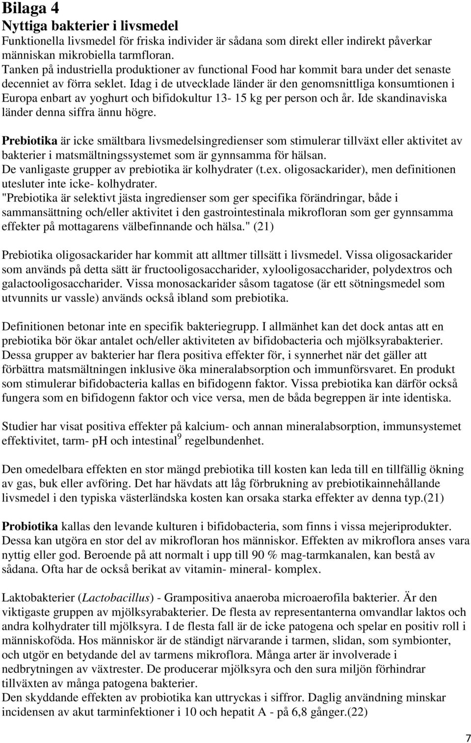 Idag i de utvecklade länder är den genomsnittliga konsumtionen i Europa enbart av yoghurt och bifidokultur 13-15 kg per person och år. Ide skandinaviska länder denna siffra ännu högre.