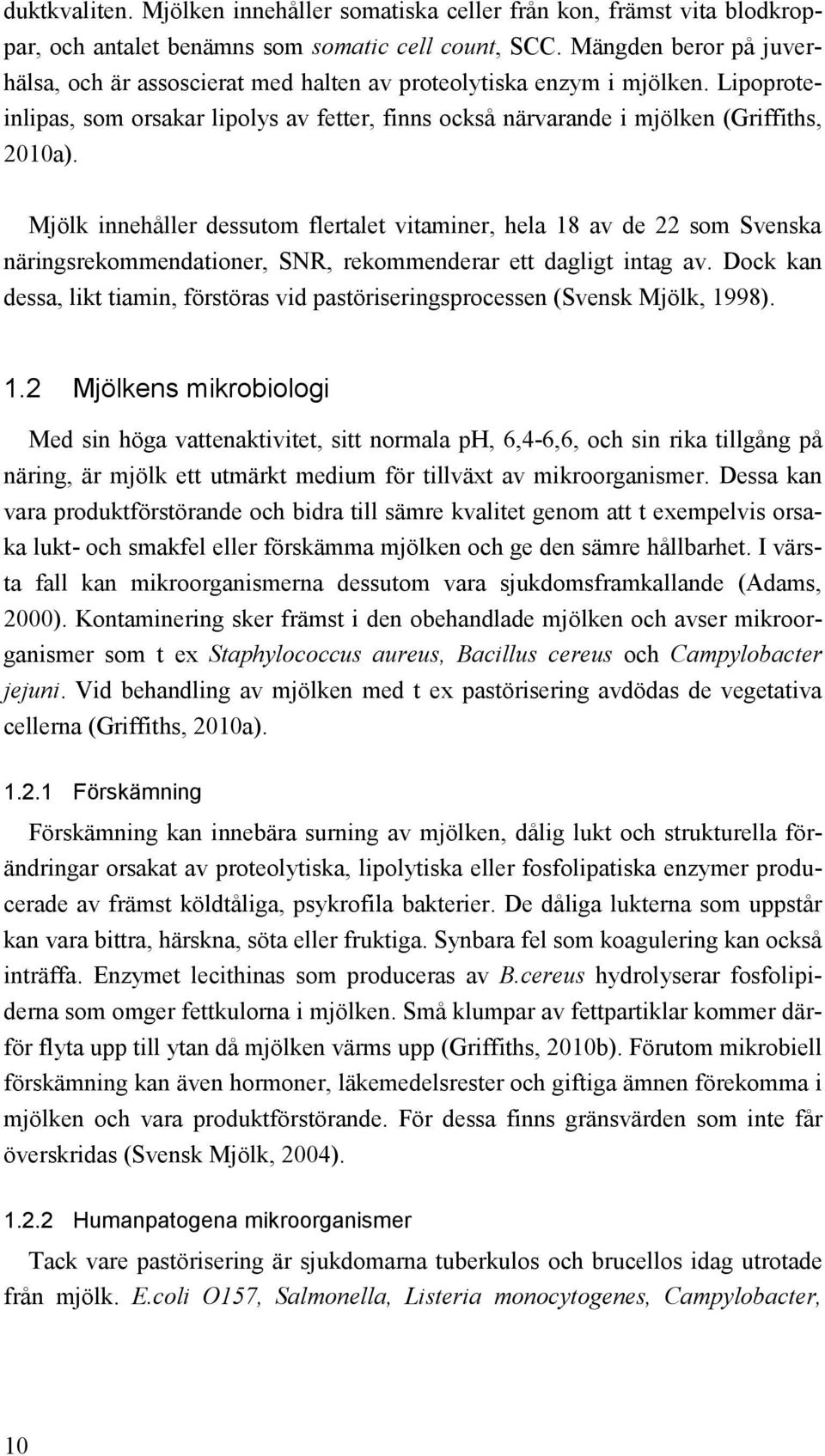 Mjölk innehåller dessutom flertalet vitaminer, hela 18 av de 22 som Svenska näringsrekommendationer, SNR, rekommenderar ett dagligt intag av.