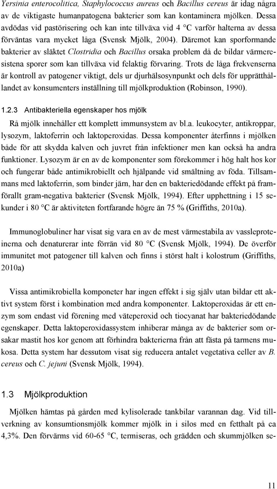 Däremot kan sporformande bakterier av släktet Clostridia och Bacillus orsaka problem då de bildar värmeresistena sporer som kan tillväxa vid felaktig förvaring.