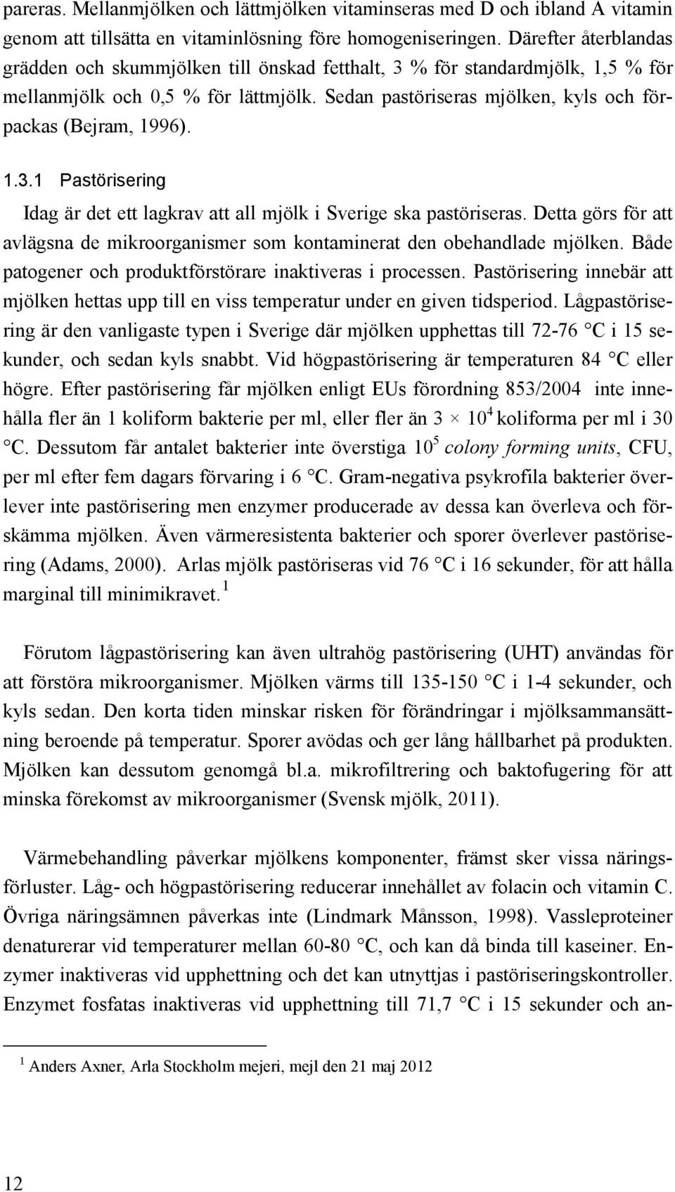 1.3.1 Pastörisering Idag är det ett lagkrav att all mjölk i Sverige ska pastöriseras. Detta görs för att avlägsna de mikroorganismer som kontaminerat den obehandlade mjölken.