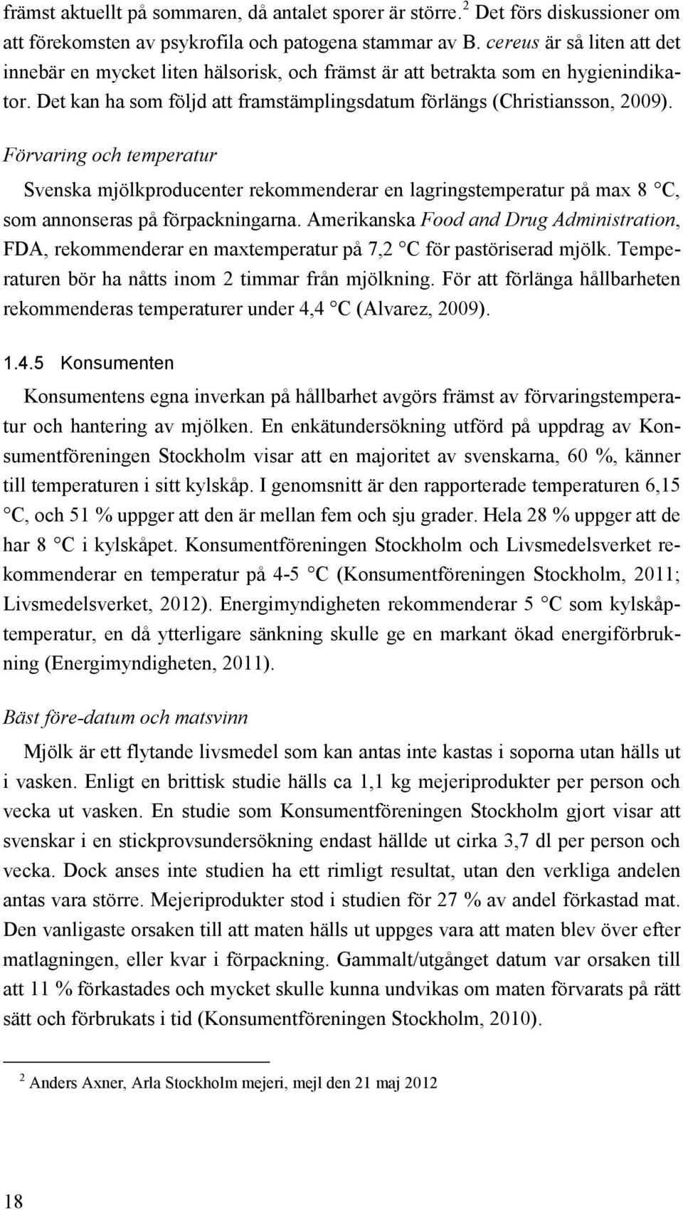 Förvaring och temperatur Svenska mjölkproducenter rekommenderar en lagringstemperatur på max 8 C, som annonseras på förpackningarna.