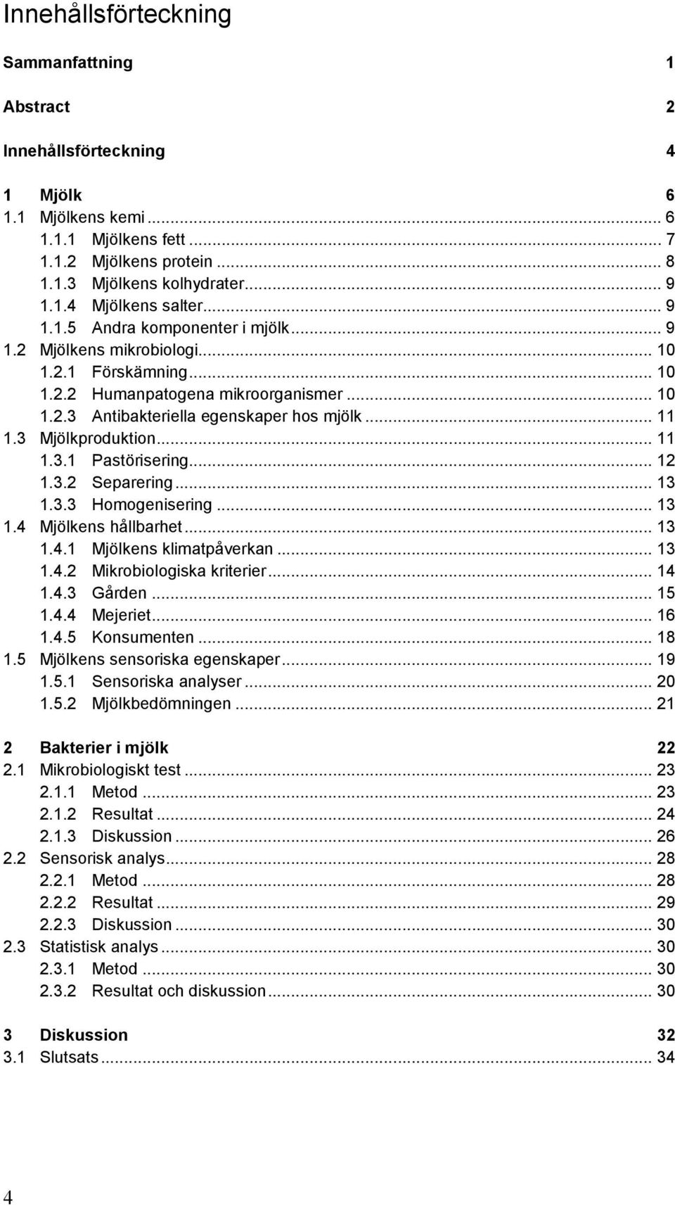 3 Mjölkproduktion... 11 1.3.1 Pastörisering... 12 1.3.2 Separering... 13 1.3.3 Homogenisering... 13 1.4 Mjölkens hållbarhet... 13 1.4.1 Mjölkens klimatpåverkan... 13 1.4.2 Mikrobiologiska kriterier.