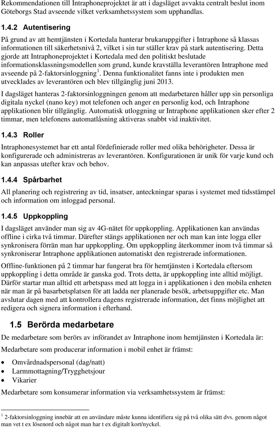 Detta gjorde att Intraphoneprojektet i Kortedala med den politiskt beslutade informationsklassningsmodellen som grund, kunde kravställa leverantören Intraphone med avseende på 2-faktorsinloggning 1.