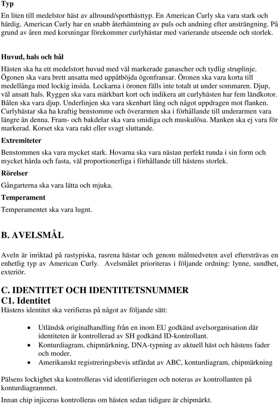 Ögonen ska vara brett ansatta med uppåtböjda ögonfransar. Öronen ska vara korta till medellånga med lockig insida. Lockarna i öronen fälls inte totalt ut under sommaren. Djup, väl ansatt hals.