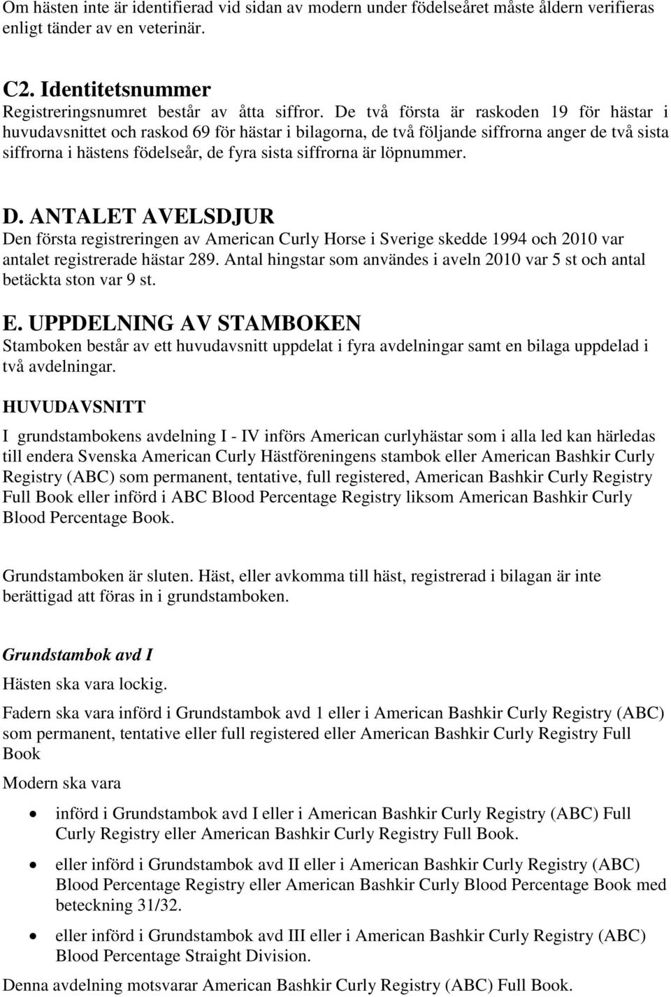 löpnummer. D. ANTALET AVELSDJUR Den första registreringen av American Curly Horse i Sverige skedde 1994 och 2010 var antalet registrerade hästar 289.