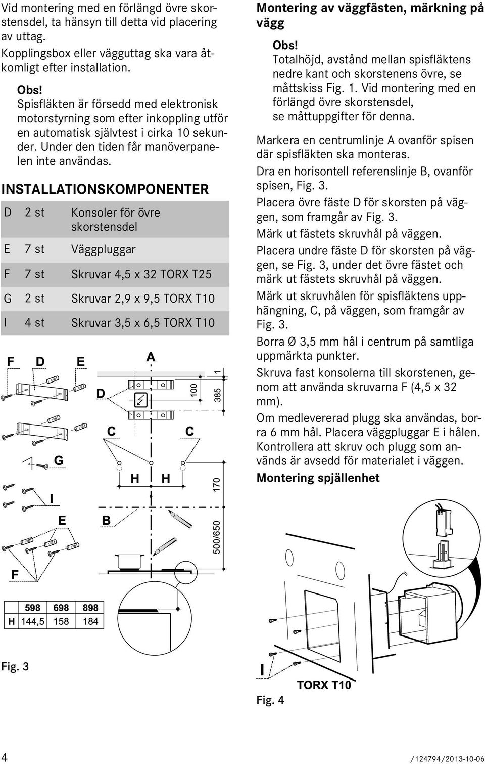 INSTALLATIONSKOMPONENTER D 2 st Konsoler för övre skorstensdel E 7 st Väggpluggar F 7 st Skruvar 4,5 x 32 TORX T25 G 2 st Skruvar 2,9 x 9,5 TORX T10 I 4 st Skruvar 3,5 x 6,5 TORX T10 F D E I G E D B