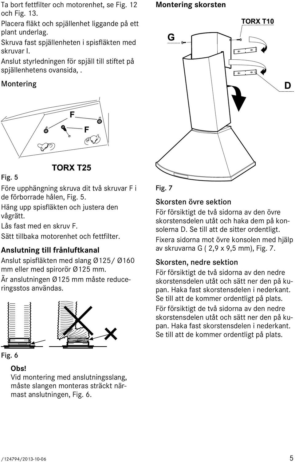 Lås fast med en skruv F. Sätt tillbaka motorenhet och fettfilter. Anslutning till frånluftkanal Anslut spisfläkten med slang Ø125/ Ø160 mm eller med spirorör Ø125 mm.