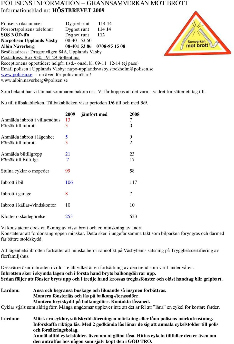 tisd.- onsd. kl. 09-11 12-14 (ej pass) Email polisen i Upplands Väsby: napo-upplandsvasby.stockholm@polisen.se www.polisen.se - nu även för polisanmälan! www.albin.naverberg@polisen.