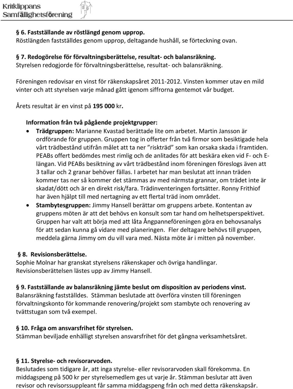 Vinsten kommer utav en mild vinter och att styrelsen varje månad gått igenom siffrorna gentemot vår budget. Årets resultat är en vinst på 195 000 kr.