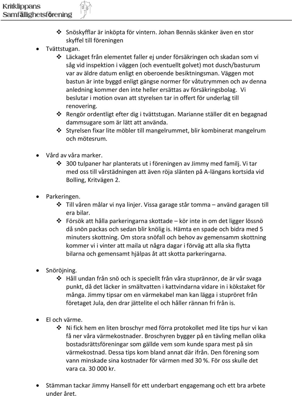 Väggen mot bastun är inte byggd enligt gängse normer för våtutrymmen och av denna anledning kommer den inte heller ersättas av försäkringsbolag.