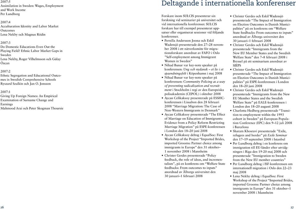 Ethnic Labor Market Gaps in Sweden Lena Nekby, Roger Vilhelmsson och Gülay Özcan 2007:2 Ethnic Segregation and Educational Outcomes in Swedish Comprehensive Schools Ryszard Szulkin och Jan O.