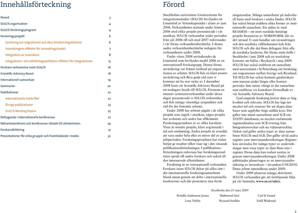 Seminarier 20 Publikationer 22 Internationella tidskrifter 22 Övriga publikationer 23 SULCIS Working Papers 25 Deltagande i internationella konferenser 27 Nätverkskonferens och konferenser riktade