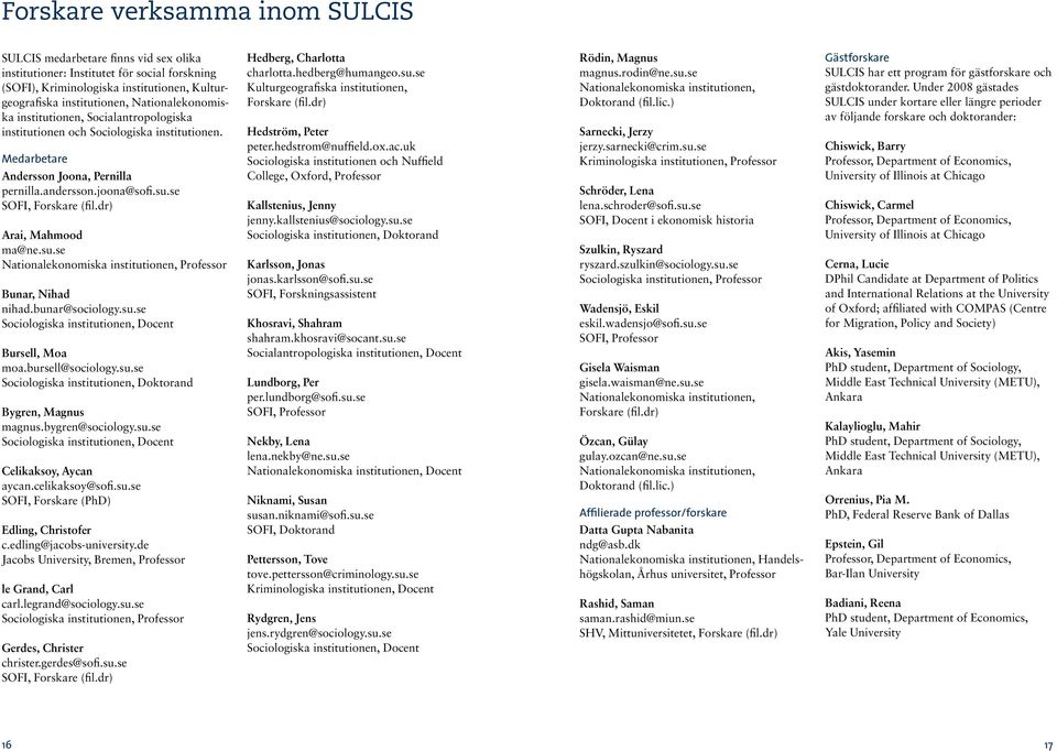 dr) Arai, Mahmood ma@ne.su.se Nationalekonomiska institutionen, Professor Bunar, Nihad nihad.bunar@sociology.su.se Sociologiska institutionen, Docent Bursell, Moa moa.bursell@sociology.su.se Sociologiska institutionen, Doktorand Bygren, Magnus magnus.