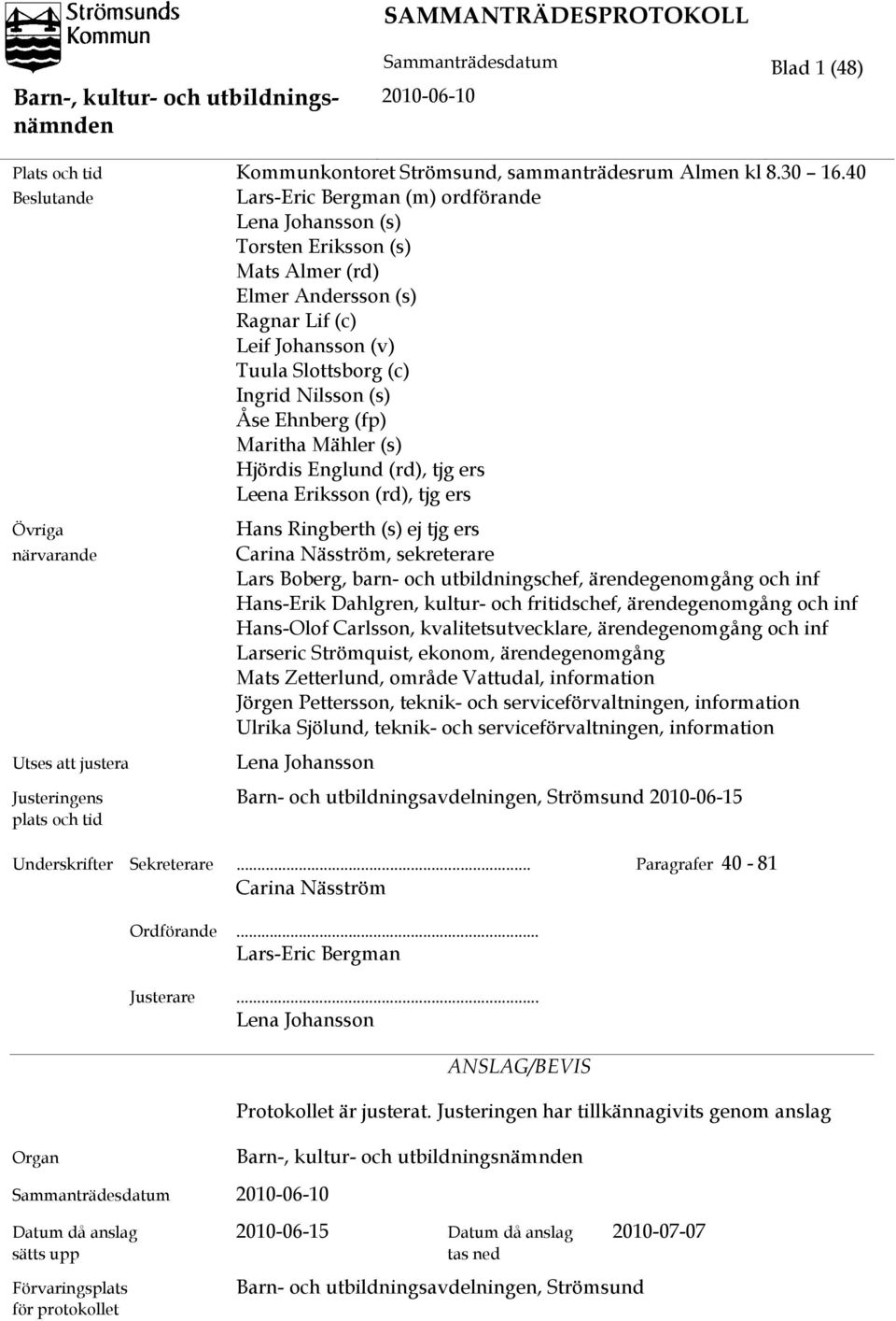 Åse Ehnberg (fp) Maritha Mähler (s) Hjördis Englund (rd), tjg ers Leena Eriksson (rd), tjg ers Övriga närvarande Utses att justera Hans Ringberth (s) ej tjg ers Carina Näsström, sekreterare Lars
