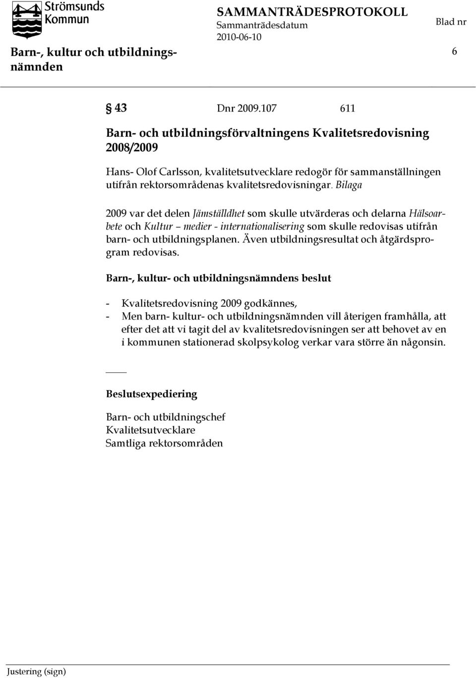 Bilaga 2009 var det delen Jämställdhet som skulle utvärderas och delarna Hälsoarbete och Kultur medier - internationalisering som skulle redovisas utifrån barn- och utbildningsplanen.