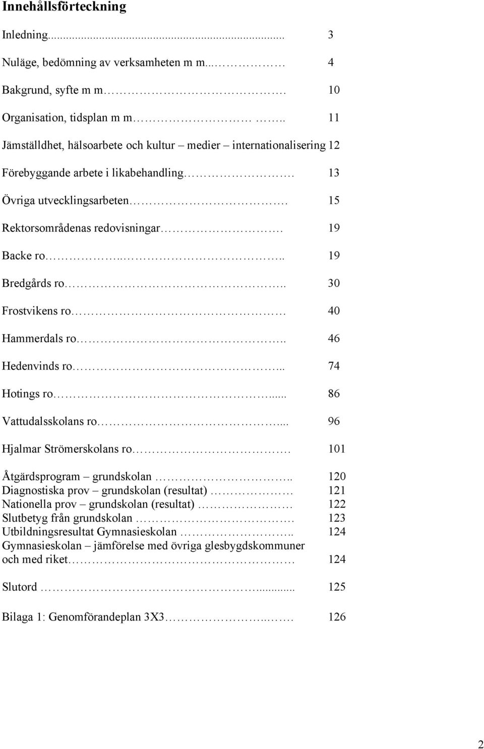 ... 19 Bredgårds ro.. 30 Frostvikens ro 40 Hammerdals ro.. 46 Hedenvinds ro... 74 Hotings ro... 86 Vattudalsskolans ro... 96 Hjalmar Strömerskolans ro. 101 Åtgärdsprogram grundskolan.