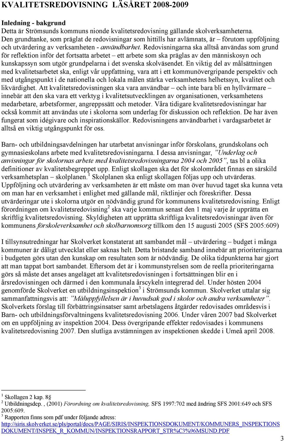 Redovisningarna ska alltså användas som grund för reflektion inför det fortsatta arbetet ett arbete som ska präglas av den människosyn och kunskapssyn som utgör grundpelarna i det svenska