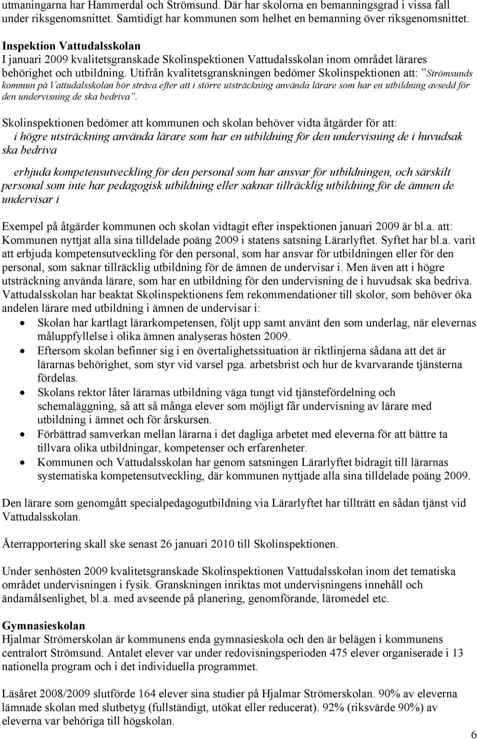 Utifrån kvalitetsgranskningen bedömer Skolinspektionen att: Strömsunds kommun på Vattudalsskolan bör sträva efter att i större utsträckning använda lärare som har en utbildning avsedd för den
