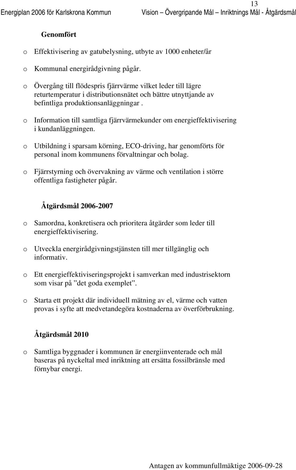 Infrmatin till samtliga fjärrvärmekunder m energieffektivisering i kundanläggningen. Utbildning i sparsam körning, ECO-driving, har genmförts för persnal inm kmmunens förvaltningar ch blag.