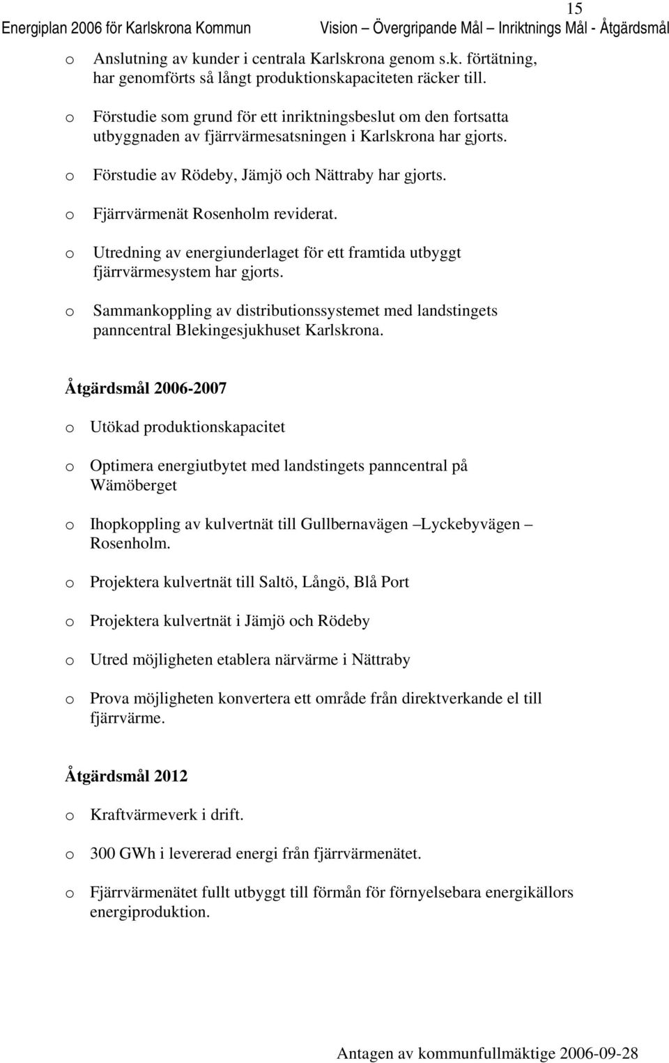 Fjärrvärmenät Rsenhlm reviderat. Utredning av energiunderlaget för ett framtida utbyggt fjärrvärmesystem har gjrts.