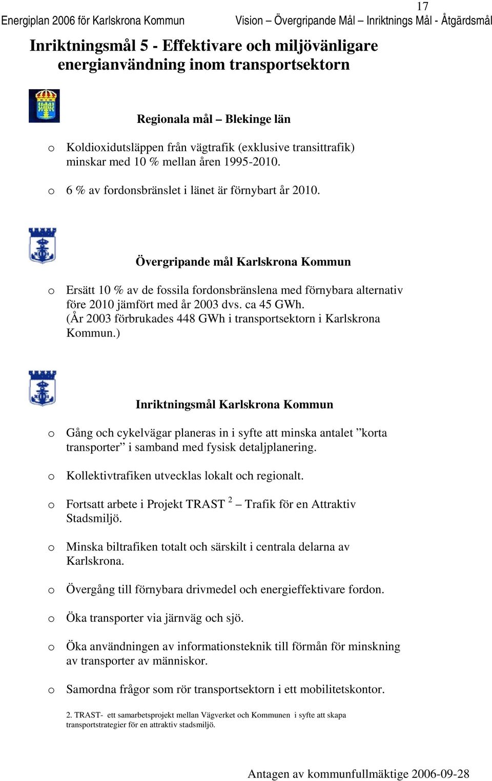 Övergripande mål Karlskrna Kmmun Ersätt 10 % av de fssila frdnsbränslena med förnybara alternativ före 2010 jämfört med år 2003 dvs. ca 45 GWh.