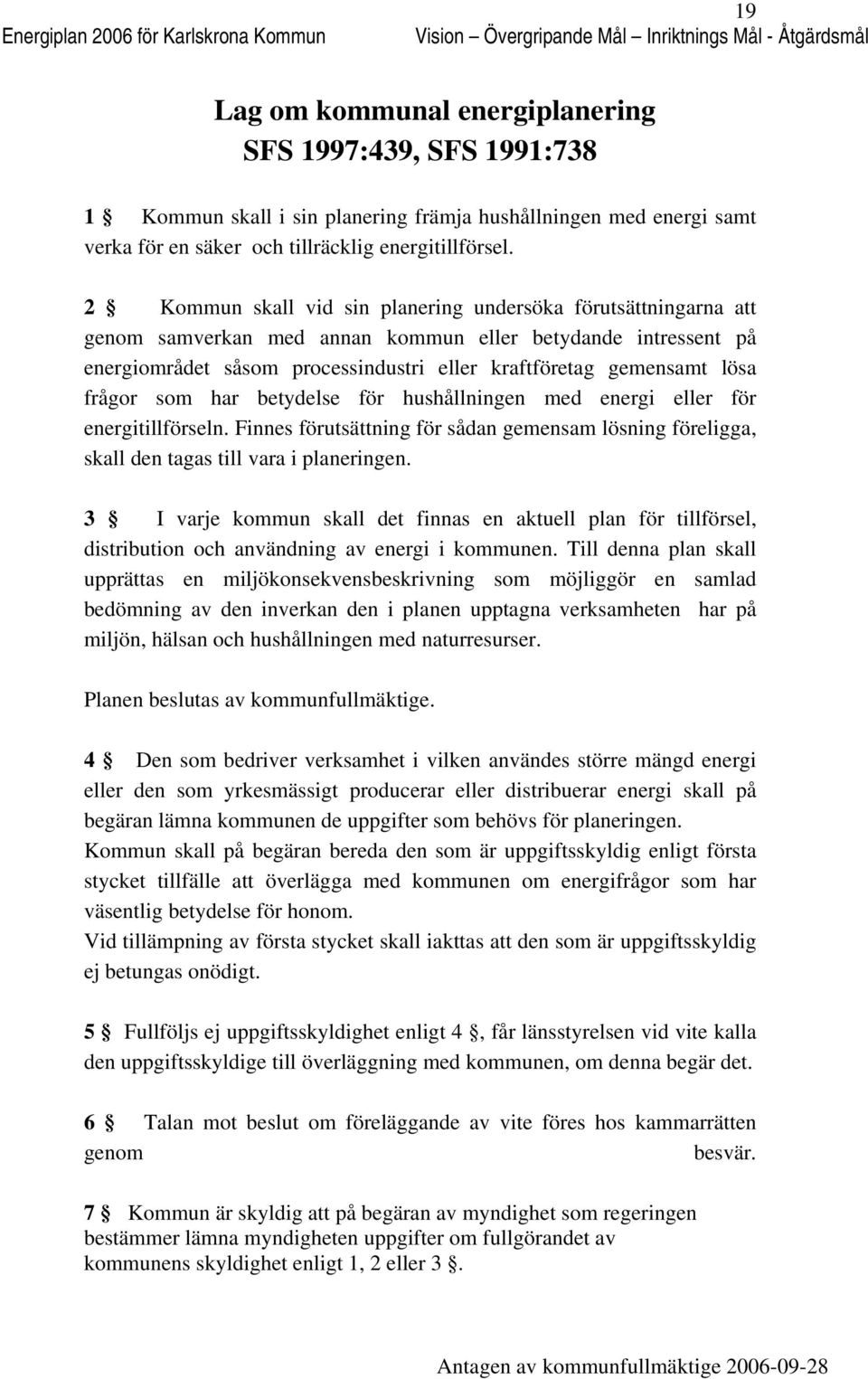 2 Kmmun skall vid sin planering undersöka förutsättningarna att genm samverkan med annan kmmun eller betydande intressent på energimrådet såsm prcessindustri eller kraftföretag gemensamt lösa frågr