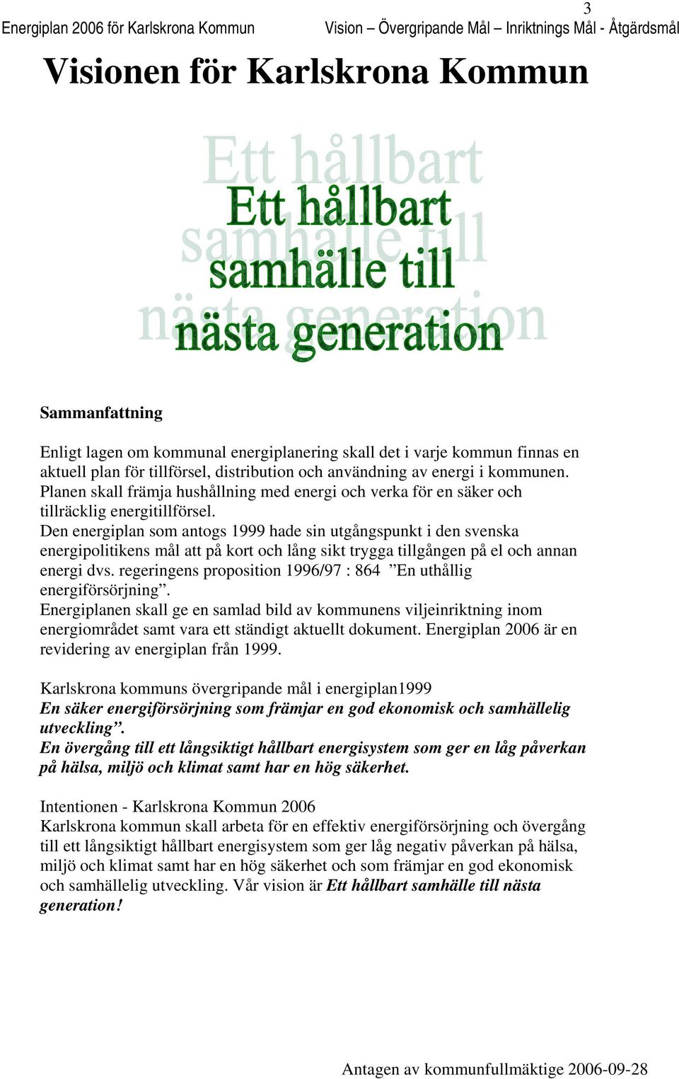 Den energiplan sm antgs 1999 hade sin utgångspunkt i den svenska energiplitikens mål att på krt ch lång sikt trygga tillgången på el ch annan energi dvs.