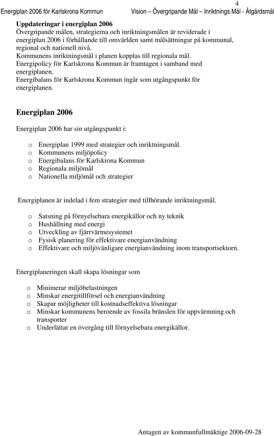 Energiplicy för Karlskrna Kmmun är framtagen i samband med energiplanen. Energibalans för Karlskrna Kmmun ingår sm utgångspunkt för energiplanen.