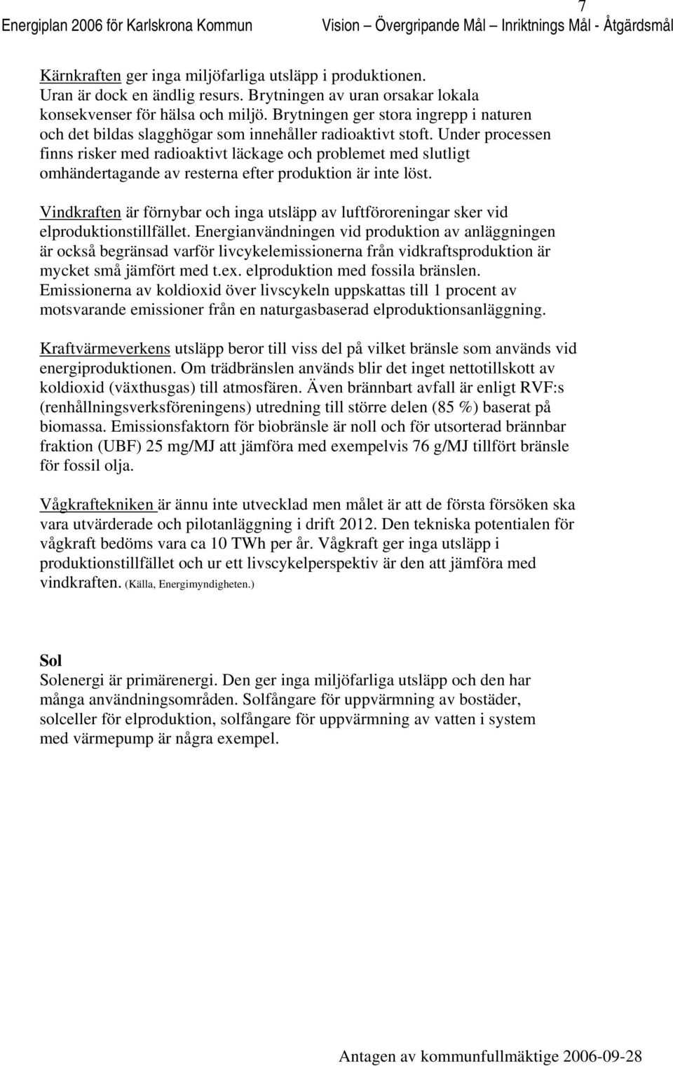 Under prcessen finns risker med radiaktivt läckage ch prblemet med slutligt mhändertagande av resterna efter prduktin är inte löst.