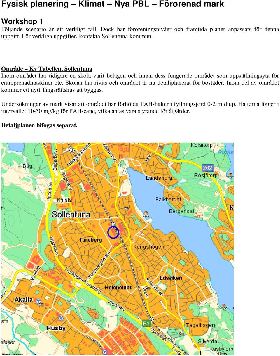 Område Kv Tabellen, Sollentuna Inom området har tidigare en skola varit belägen och innan dess fungerade området som uppställningsyta för entreprenadmaskiner etc.