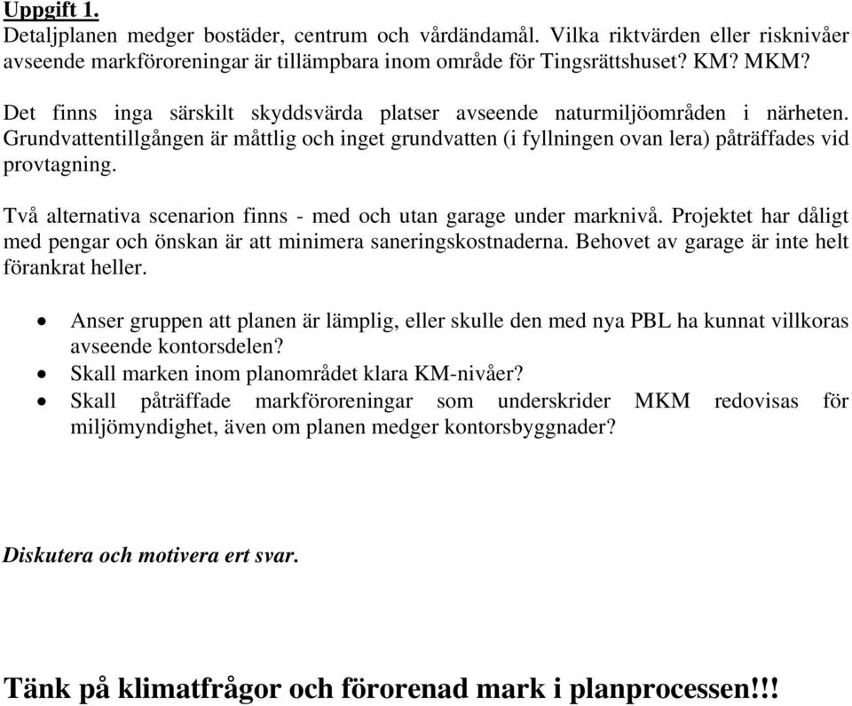 Två alternativa scenarion finns - med och utan garage under marknivå. Projektet har dåligt med pengar och önskan är att minimera saneringskostnaderna. Behovet av garage är inte helt förankrat heller.