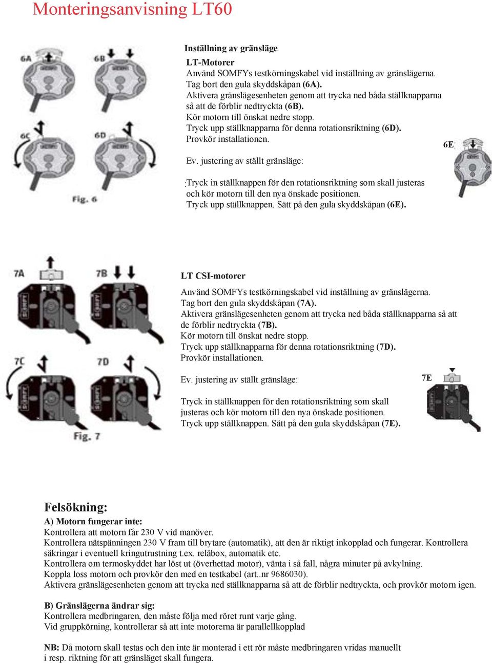 Provkör installationen. 6E Ev. justering av ställt gränsläge: : Tryck in ställknappen för den rotationsriktning som skall justeras och kör motorn till den nya önskade positionen.