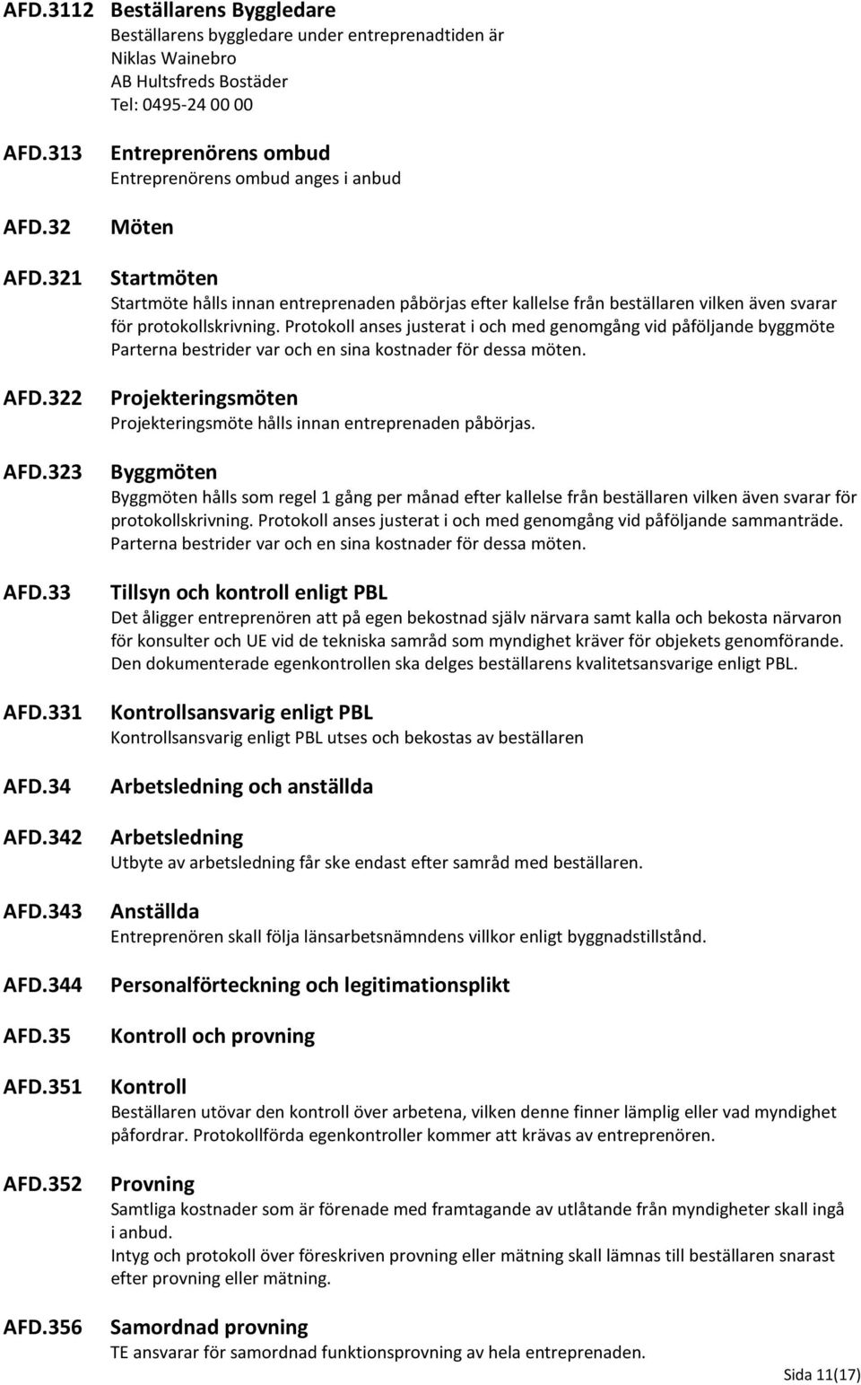 Protokoll anses justerat i och med genomgång vid påföljande byggmöte Parterna bestrider var och en sina kostnader för dessa möten. AFD.