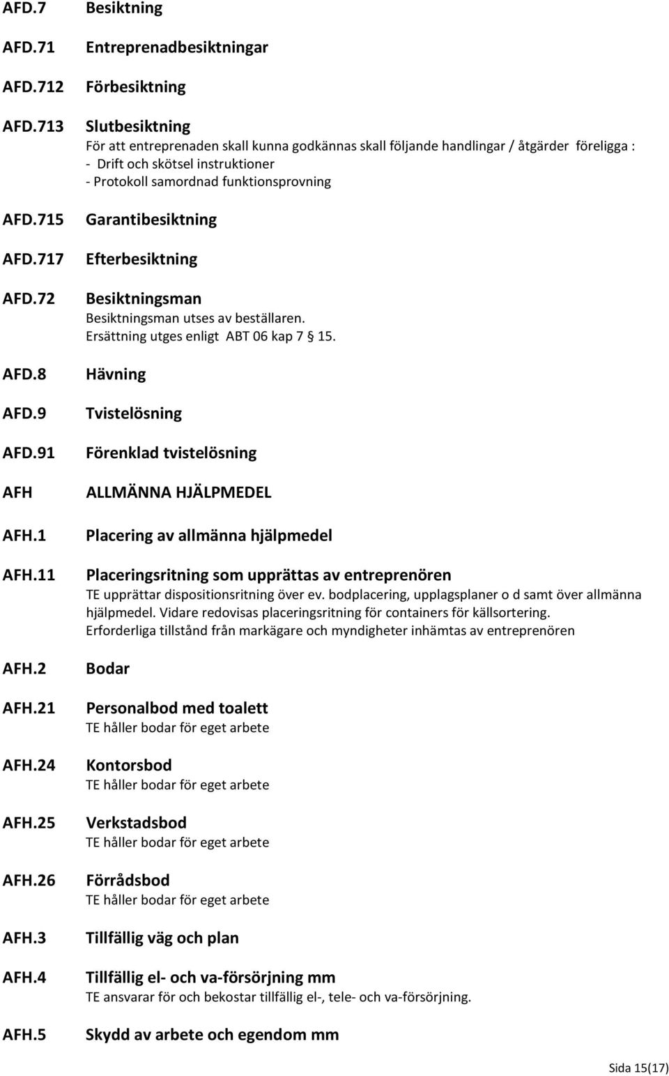 715 Garantibesiktning AFD.717 Efterbesiktning AFD.72 Besiktningsman Besiktningsman utses av beställaren. Ersättning utges enligt ABT 06 kap 7 15. AFD.8 AFD.9 Hävning Tvistelösning AFD.