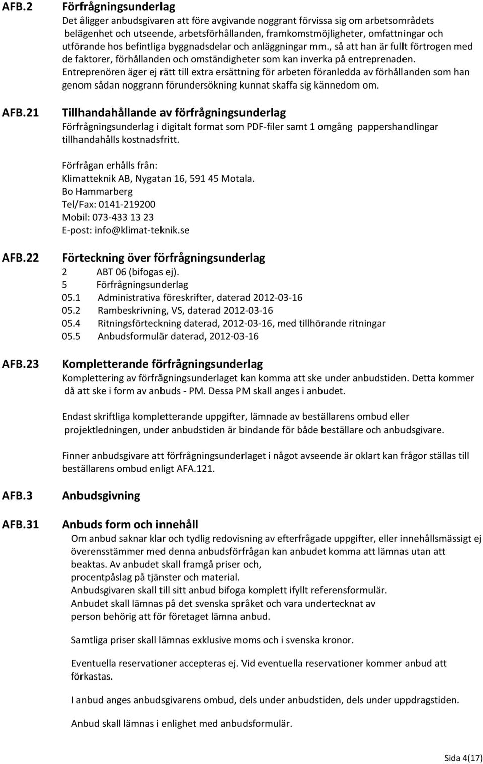 utförande hos befintliga byggnadsdelar och anläggningar mm., så att han är fullt förtrogen med de faktorer, förhållanden och omständigheter som kan inverka på entreprenaden.