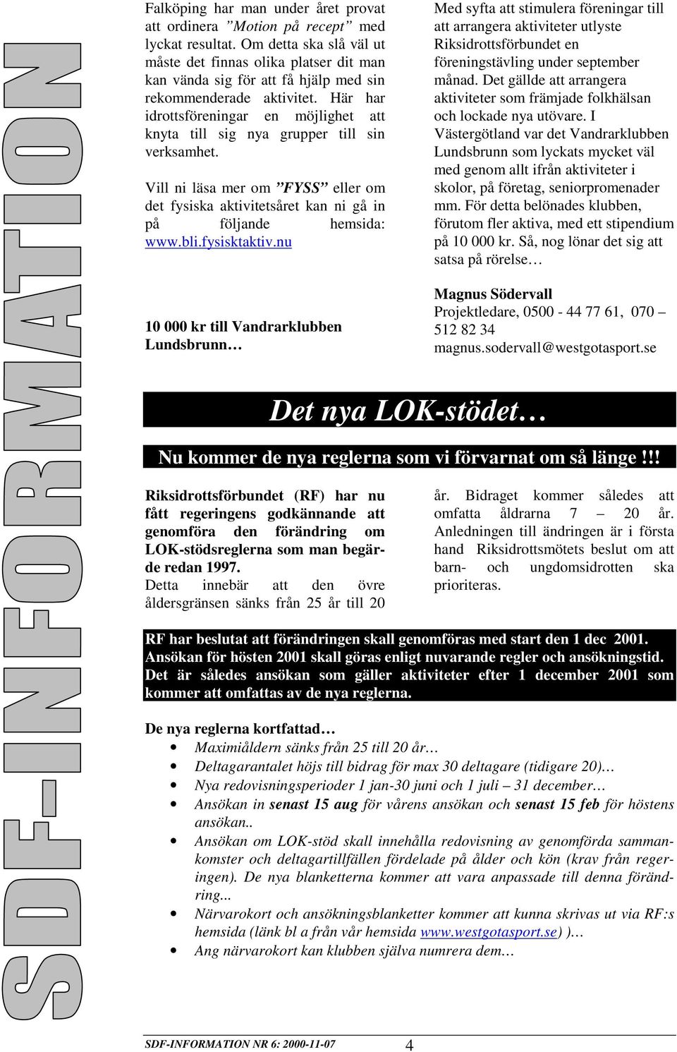 Här har idrottsföreningar en möjlighet att knyta till sig nya grupper till sin verksamhet. Vill ni läsa mer om FYSS eller om det fysiska aktivitetsåret kan ni gå in på följande hemsida: www.bli.