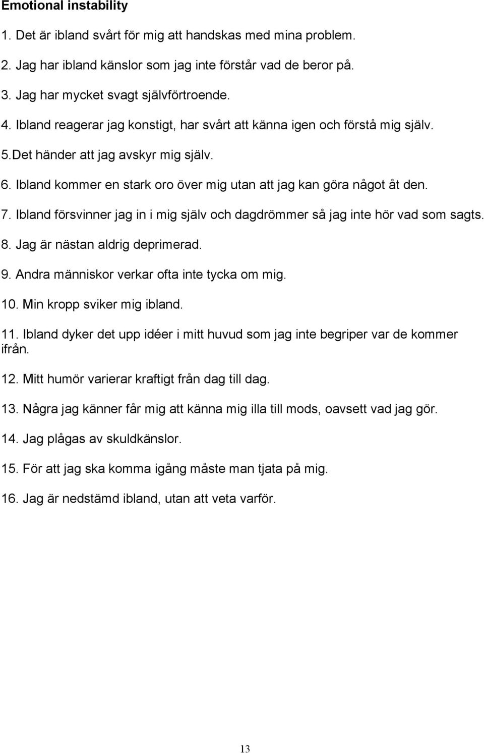 Ibland försvinner jag in i mig själv och dagdrömmer så jag inte hör vad som sagts. 8. Jag är nästan aldrig deprimerad. 9. Andra människor verkar ofta inte tycka om mig. 10.