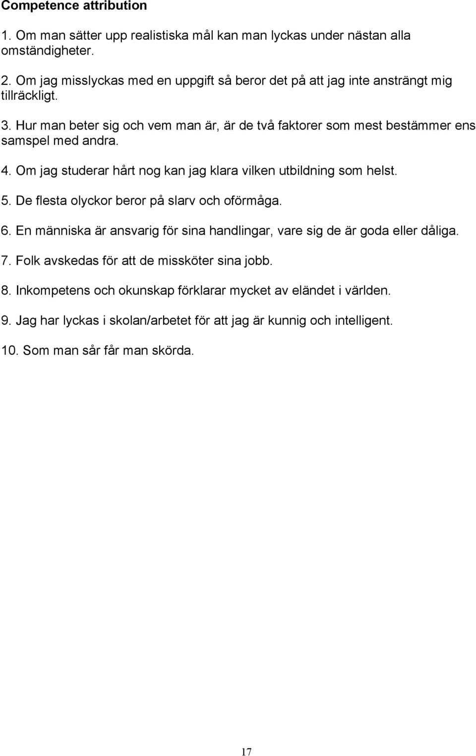 Hur man beter sig och vem man är, är de två faktorer som mest bestämmer ens samspel med andra. 4. Om jag studerar hårt nog kan jag klara vilken utbildning som helst. 5.