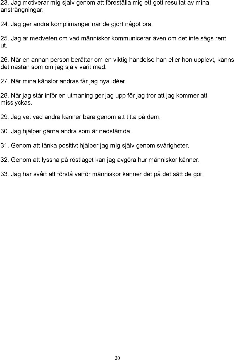 27. När mina känslor ändras får jag nya idéer. 28. När jag står inför en utmaning ger jag upp för jag tror att jag kommer att misslyckas. 29. Jag vet vad andra känner bara genom att titta på dem. 30.