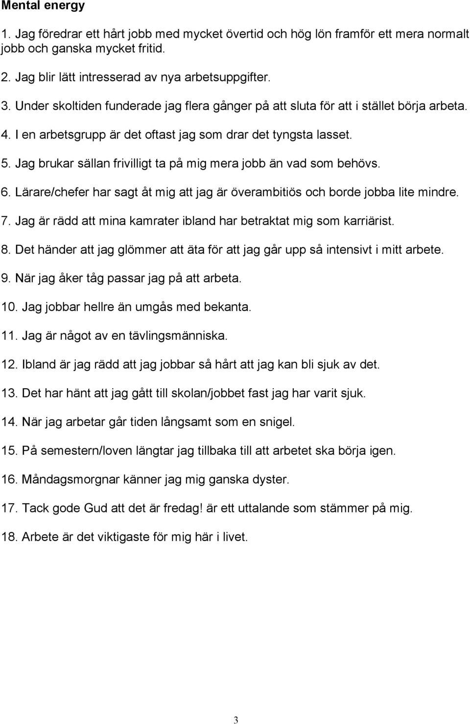 Jag brukar sällan frivilligt ta på mig mera jobb än vad som behövs. 6. Lärare/chefer har sagt åt mig att jag är överambitiös och borde jobba lite mindre. 7.