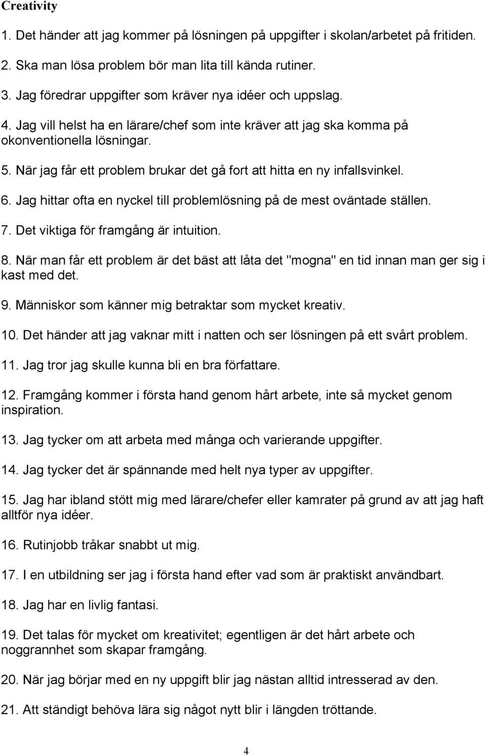 När jag får ett problem brukar det gå fort att hitta en ny infallsvinkel. 6. Jag hittar ofta en nyckel till problemlösning på de mest oväntade ställen. 7. Det viktiga för framgång är intuition. 8.