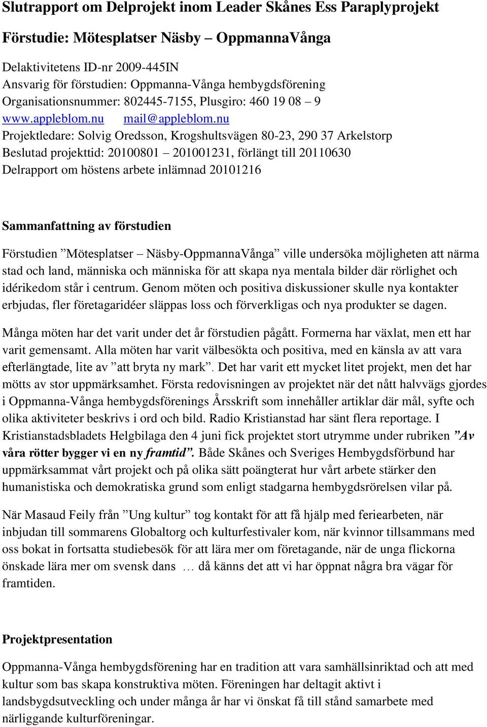 nu Projektledare: Solvig Oredsson, Krogshultsvägen 80-23, 290 37 Arkelstorp Beslutad projekttid: 20100801 201001231, förlängt till 20110630 Delrapport om höstens arbete inlämnad 20101216