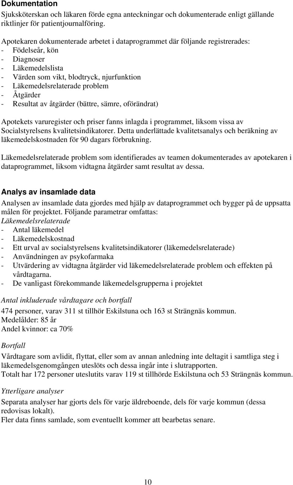 - Åtgärder - Resultat av åtgärder (bättre, sämre, oförändrat) Apotekets varuregister och priser fanns inlagda i programmet, liksom vissa av Socialstyrelsens kvalitetsindikatorer.