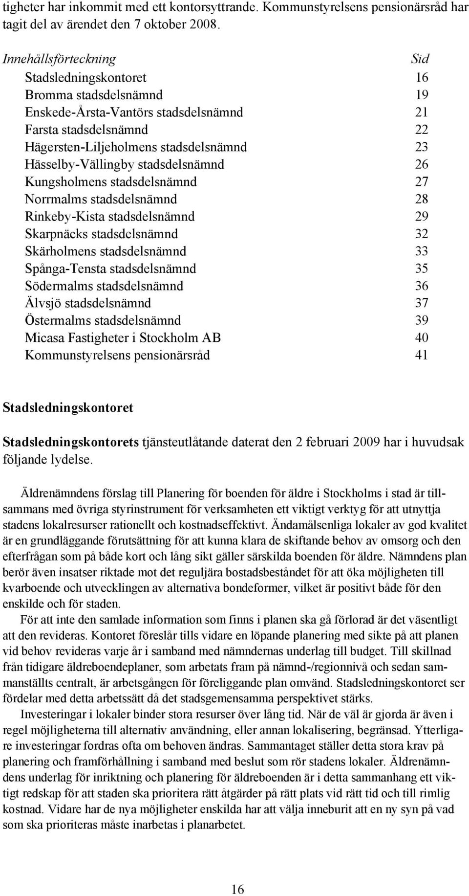 stadsdelsnämnd 26 Kungsholmens stadsdelsnämnd 27 Norrmalms stadsdelsnämnd 28 Rinkeby-Kista stadsdelsnämnd 29 Skarpnäcks stadsdelsnämnd 32 Skärholmens stadsdelsnämnd 33 Spånga-Tensta stadsdelsnämnd 35