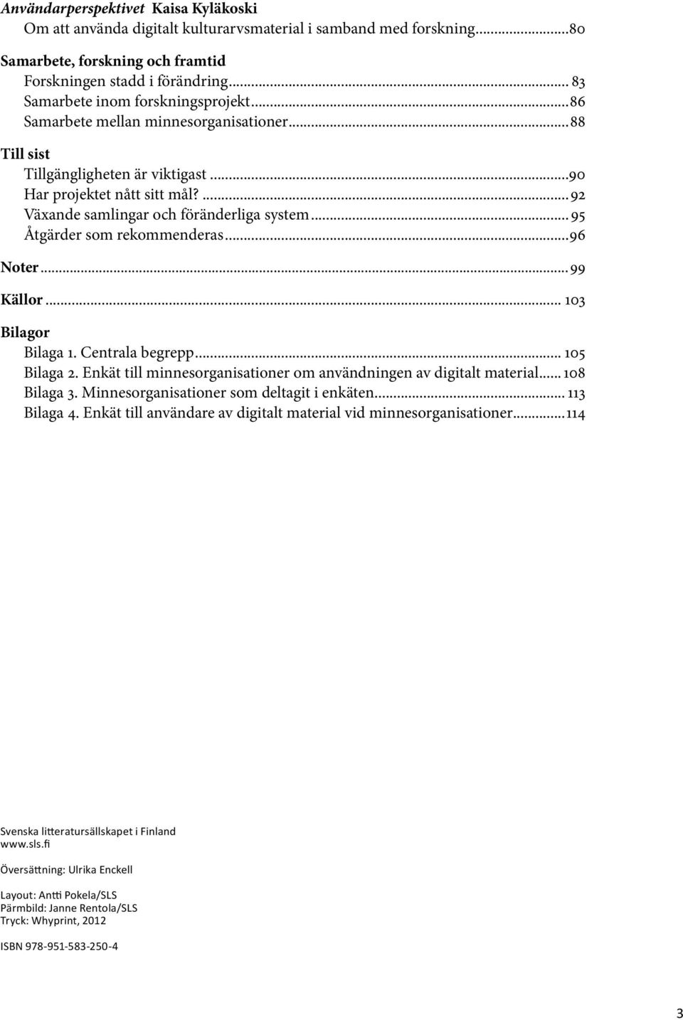 ...92 Växande samlingar och föränderliga system... 95 Åtgärder som rekommenderas...96 Noter...99 Källor... 103 Bilagor Bilaga 1. Centrala begrepp... 105 Bilaga 2.