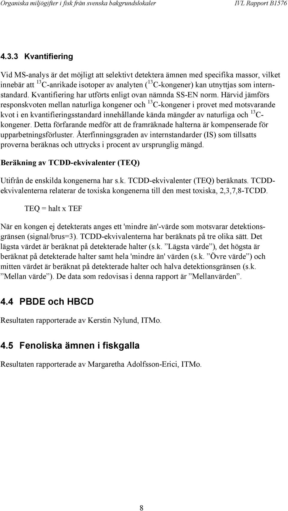 Härvid jämförs responskvoten mellan naturliga kongener och 13 C-kongener i provet med motsvarande kvot i en kvantifieringsstandard innehållande kända mängder av naturliga och 13 C- kongener.