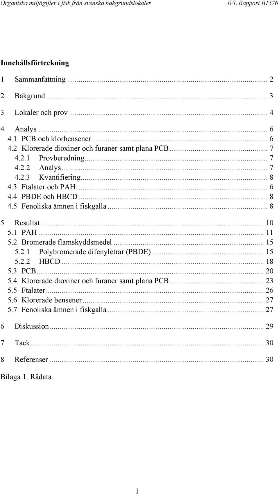 1 PAH... 11 5.2 Bromerade flamskyddsmedel... 15 5.2.1 Polybromerade difenyletrar (PBDE)... 15 5.2.2 HBCD... 1 5.3 PCB... 2 5.