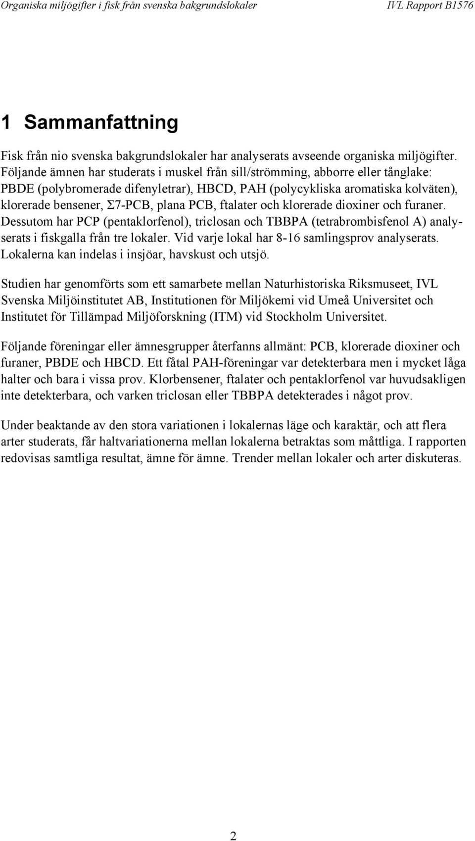 PCB, ftalater och klorerade dioxiner och furaner. Dessutom har PCP (pentaklorfenol), triclosan och TBBPA (tetrabrombisfenol A) analyserats i fiskgalla från tre lokaler.