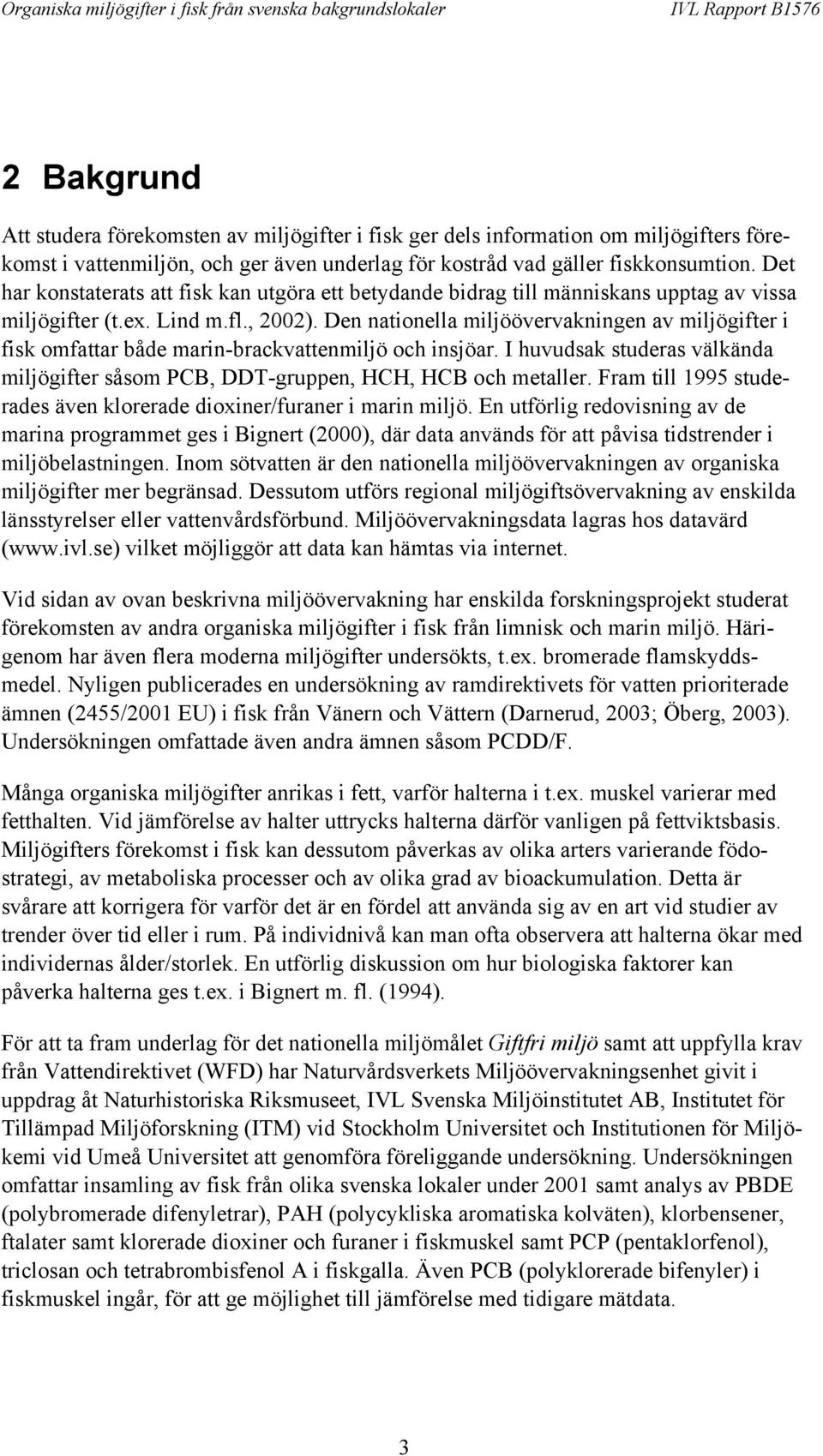 Den nationella miljöövervakningen av miljögifter i fisk omfattar både marin-brackvattenmiljö och insjöar. I huvudsak studeras välkända miljögifter såsom PCB, DDT-gruppen, HCH, HCB och metaller.